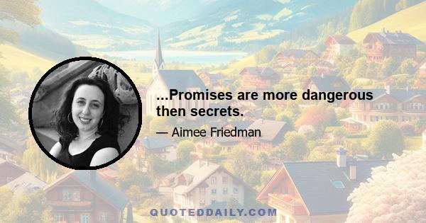 ...Promises are more dangerous then secrets.