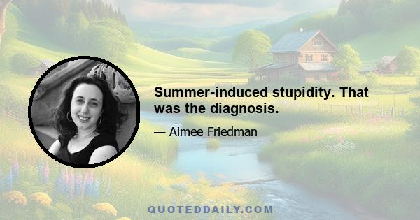 Summer-induced stupidity. That was the diagnosis.