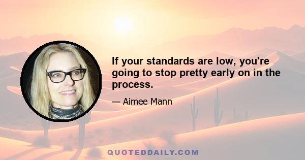 If your standards are low, you're going to stop pretty early on in the process.