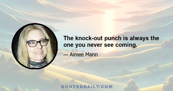 The knock-out punch is always the one you never see coming.