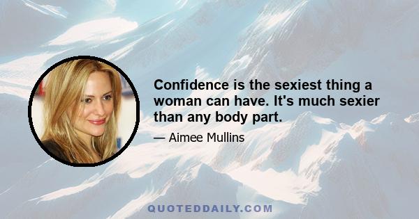 Confidence is the sexiest thing a woman can have. It's much sexier than any body part.