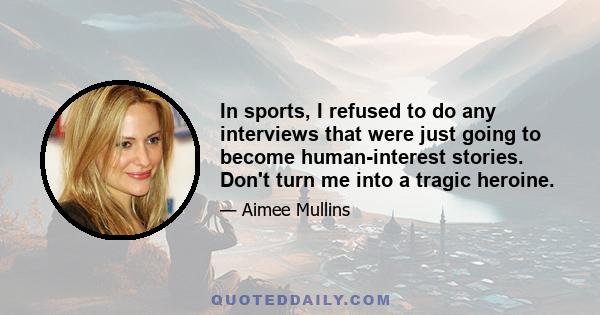 In sports, I refused to do any interviews that were just going to become human-interest stories. Don't turn me into a tragic heroine.