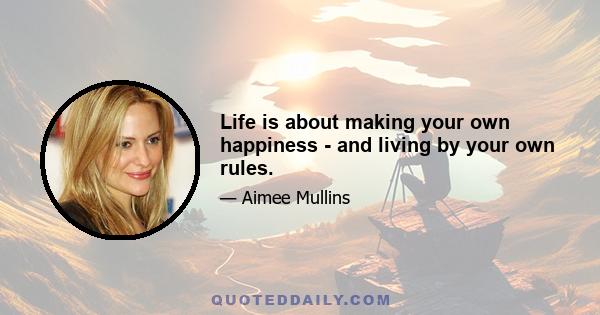 Life is about making your own happiness - and living by your own rules.