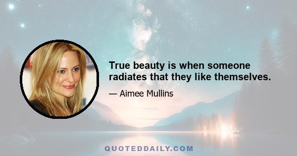 True beauty is when someone radiates that they like themselves.