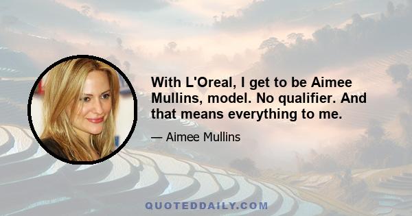 With L'Oreal, I get to be Aimee Mullins, model. No qualifier. And that means everything to me.