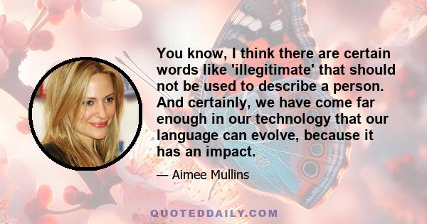 You know, I think there are certain words like 'illegitimate' that should not be used to describe a person. And certainly, we have come far enough in our technology that our language can evolve, because it has an impact.