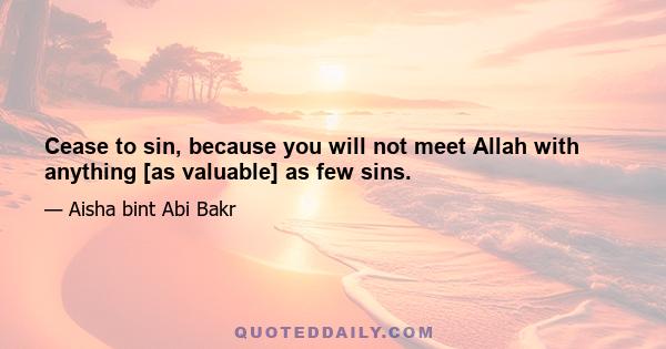 Cease to sin, because you will not meet Allah with anything [as valuable] as few sins.