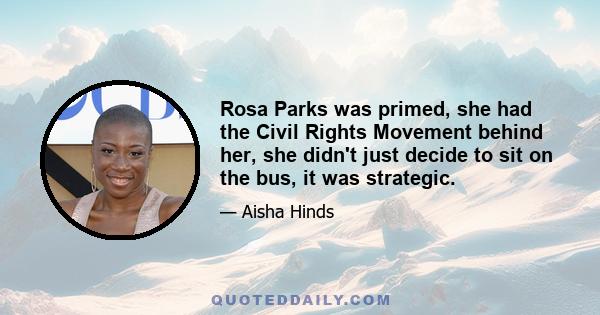 Rosa Parks was primed, she had the Civil Rights Movement behind her, she didn't just decide to sit on the bus, it was strategic.