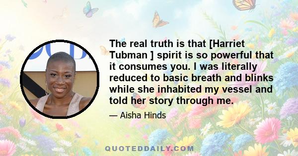 The real truth is that [Harriet Tubman ] spirit is so powerful that it consumes you. I was literally reduced to basic breath and blinks while she inhabited my vessel and told her story through me.