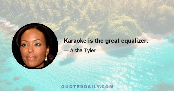 Karaoke is the great equalizer.