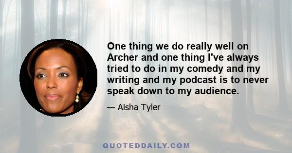 One thing we do really well on Archer and one thing I've always tried to do in my comedy and my writing and my podcast is to never speak down to my audience.