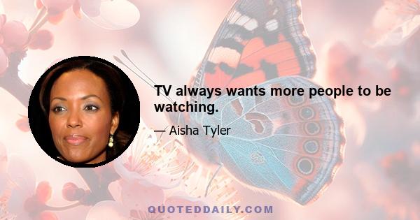 TV always wants more people to be watching.