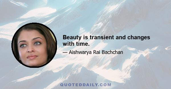 Beauty is transient and changes with time.