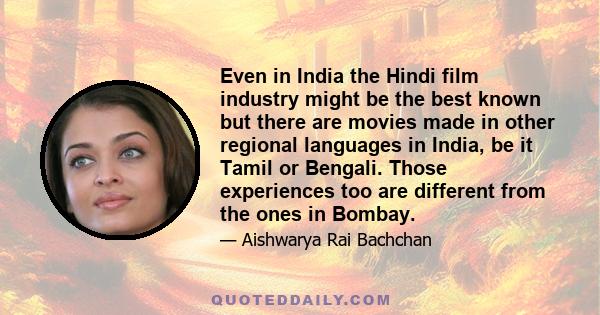 Even in India the Hindi film industry might be the best known but there are movies made in other regional languages in India, be it Tamil or Bengali. Those experiences too are different from the ones in Bombay.