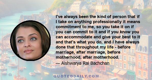 I've always been the kind of person that if I take on anything professionally it means commitment to me, so you take it on if you can commit to it and if you know you can accommodate and give your best to it and that's