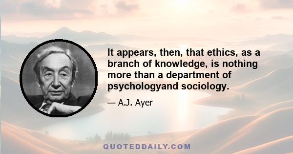 It appears, then, that ethics, as a branch of knowledge, is nothing more than a department of psychologyand sociology.