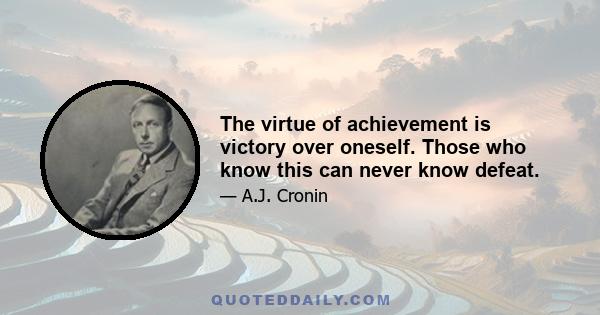 The virtue of achievement is victory over oneself. Those who know this can never know defeat.