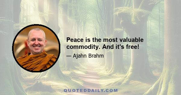 Peace is the most valuable commodity. And it's free!