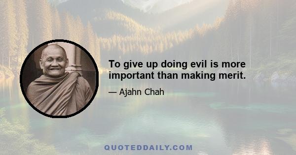 To give up doing evil is more important than making merit.