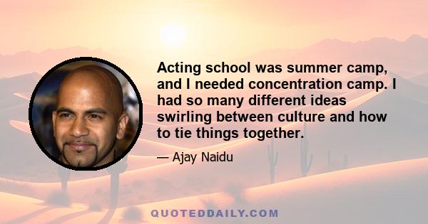 Acting school was summer camp, and I needed concentration camp. I had so many different ideas swirling between culture and how to tie things together.