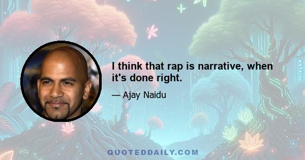 I think that rap is narrative, when it's done right.