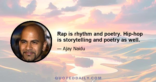 Rap is rhythm and poetry. Hip-hop is storytelling and poetry as well.