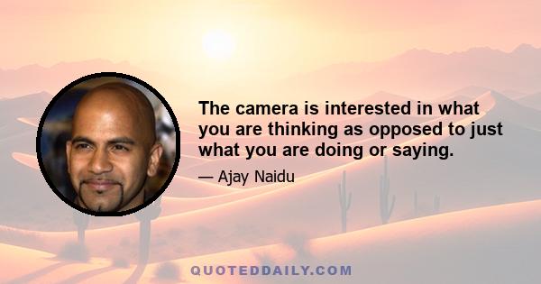 The camera is interested in what you are thinking as opposed to just what you are doing or saying.