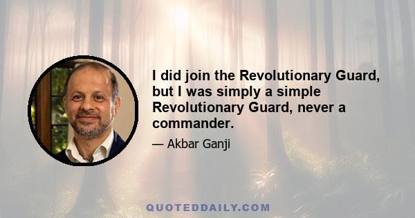 I did join the Revolutionary Guard, but I was simply a simple Revolutionary Guard, never a commander.