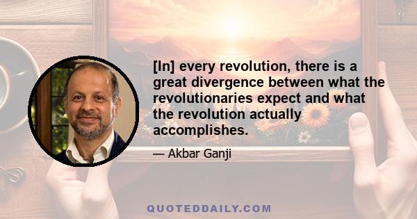 [In] every revolution, there is a great divergence between what the revolutionaries expect and what the revolution actually accomplishes.