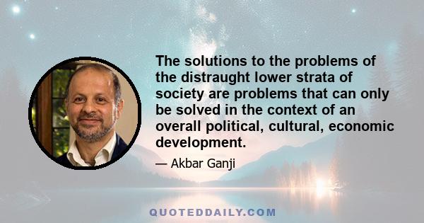 The solutions to the problems of the distraught lower strata of society are problems that can only be solved in the context of an overall political, cultural, economic development.