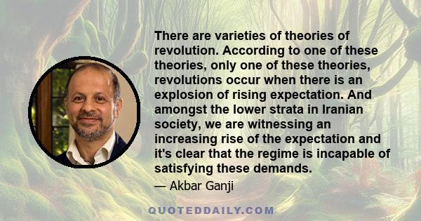 There are varieties of theories of revolution. According to one of these theories, only one of these theories, revolutions occur when there is an explosion of rising expectation. And amongst the lower strata in Iranian