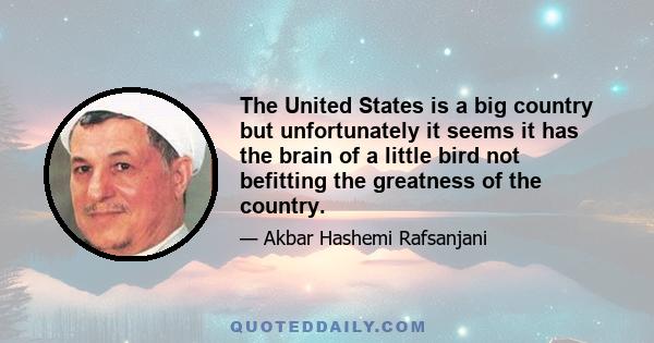 The United States is a big country but unfortunately it seems it has the brain of a little bird not befitting the greatness of the country.