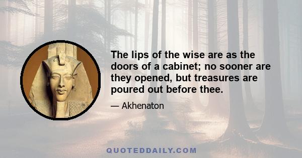 The lips of the wise are as the doors of a cabinet; no sooner are they opened, but treasures are poured out before thee.