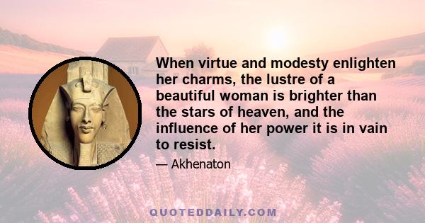 When virtue and modesty enlighten her charms, the lustre of a beautiful woman is brighter than the stars of heaven, and the influence of her power it is in vain to resist.