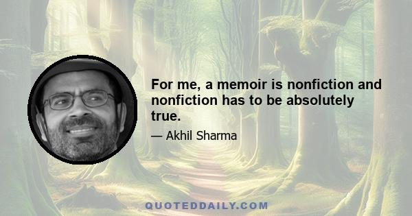 For me, a memoir is nonfiction and nonfiction has to be absolutely true.