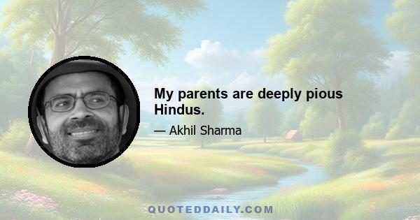 My parents are deeply pious Hindus.