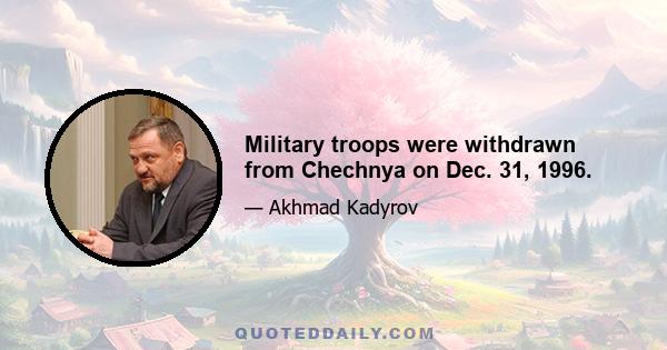 Military troops were withdrawn from Chechnya on Dec. 31, 1996.