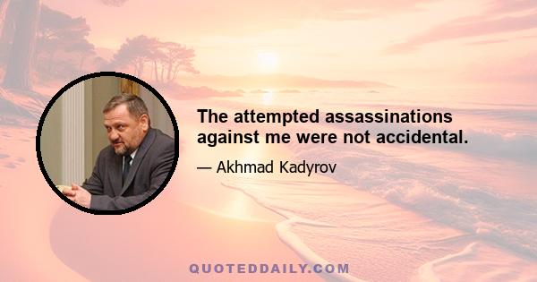 The attempted assassinations against me were not accidental.