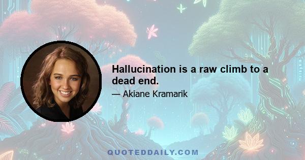 Hallucination is a raw climb to a dead end.