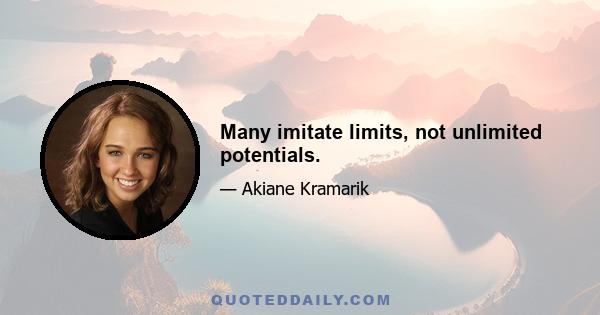 Many imitate limits, not unlimited potentials.