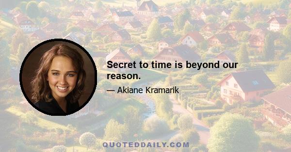 Secret to time is beyond our reason.