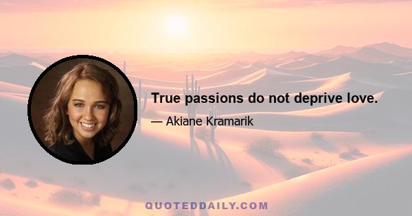 True passions do not deprive love.