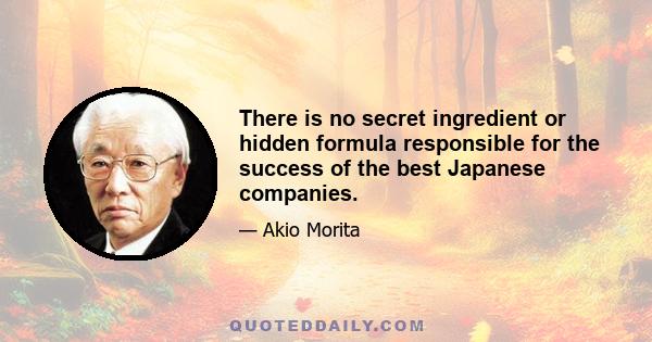 There is no secret ingredient or hidden formula responsible for the success of the best Japanese companies.