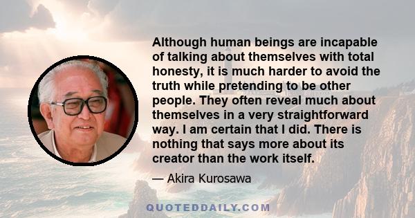 Although human beings are incapable of talking about themselves with total honesty, it is much harder to avoid the truth while pretending to be other people. They often reveal much about themselves in a very