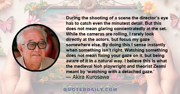 During the shooting of a scene the director’s eye has to catch even the minutest detail. But this does not mean glaring concentratedly at the set. While the cameras are rolling, I rarely look directly at the actors, but 