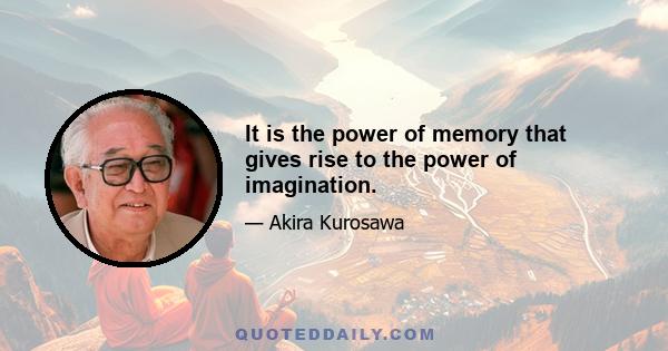 It is the power of memory that gives rise to the power of imagination.