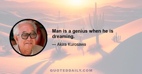 Man is a genius when he is dreaming.