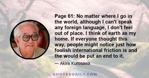 Page 61: No matter where I go in the world, although I can't speak any foreign language, I don't feel out of place. I think of earth as my home. If everyone thought this way, people might notice just how foolish