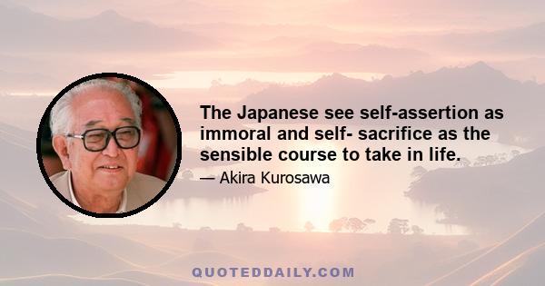 The Japanese see self-assertion as immoral and self- sacrifice as the sensible course to take in life.