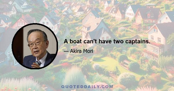 A boat can't have two captains.